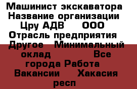 Машинист экскаватора › Название организации ­ Цру АДВ777, ООО › Отрасль предприятия ­ Другое › Минимальный оклад ­ 55 000 - Все города Работа » Вакансии   . Хакасия респ.